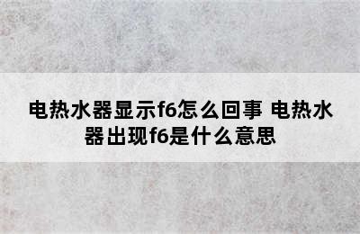 电热水器显示f6怎么回事 电热水器出现f6是什么意思